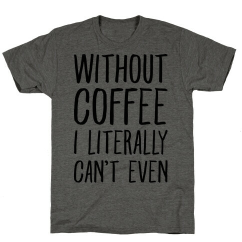 Without Coffee I Literally Can't Even T-Shirt