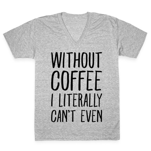 Without Coffee I Literally Can't Even V-Neck Tee Shirt