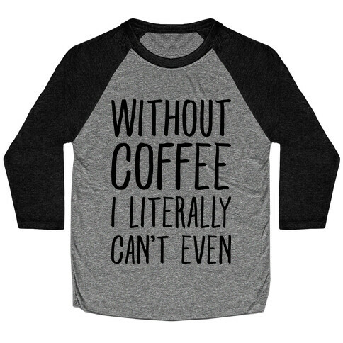 Without Coffee I Literally Can't Even Baseball Tee