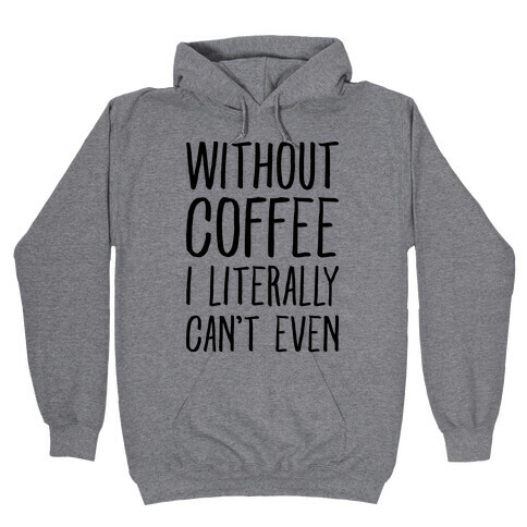 Without Coffee I Literally Can't Even Hooded Sweatshirt