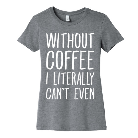 Without Coffee I Literally Can't Even Womens T-Shirt