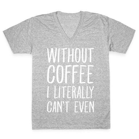 Without Coffee I Literally Can't Even V-Neck Tee Shirt