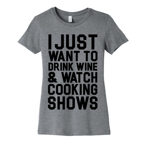 I Just Wanna Drink Wine and Watch Cooking Shows Womens T-Shirt