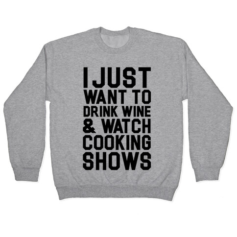 I Just Wanna Drink Wine and Watch Cooking Shows Pullover