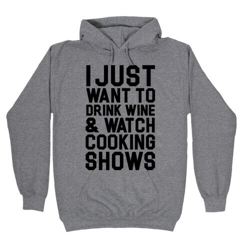 I Just Wanna Drink Wine and Watch Cooking Shows Hooded Sweatshirt