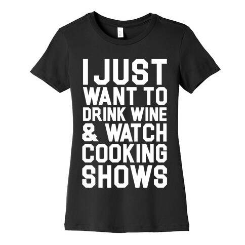 I Just Wanna Drink Wine and Watch Cooking Shows Womens T-Shirt