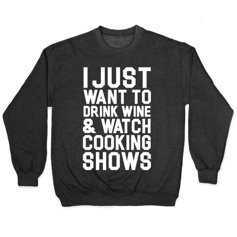 I Just Wanna Drink Wine and Watch Cooking Shows Pullover