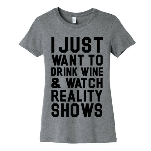 I Just Wanna Drink Wine and Watch Reality Shows Womens T-Shirt