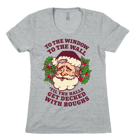 To the Window To the Wall 'Til the Halls get Decked with Boughs  Womens T-Shirt