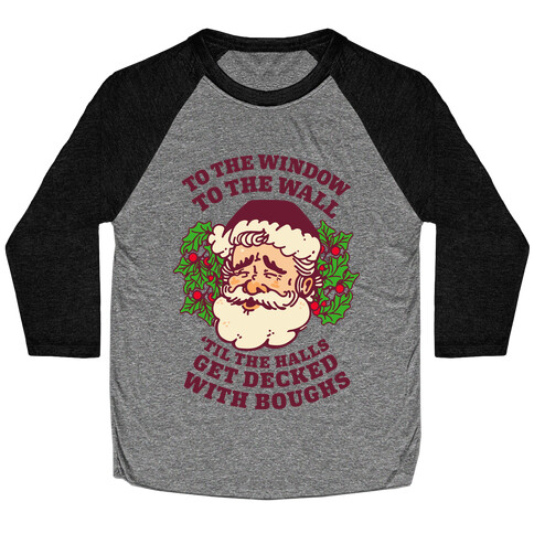 To the Window To the Wall 'Til the Halls get Decked with Boughs  Baseball Tee