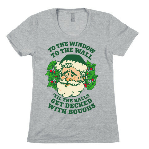 To the Window To the Wall 'Til the Halls get Decked with Boughs  Womens T-Shirt
