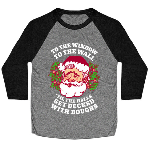 To the Window To the Wall 'Til the Halls get Decked with Boughs  Baseball Tee