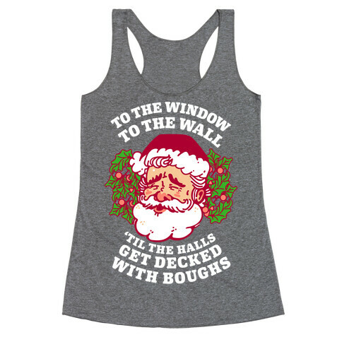 To the Window To the Wall 'Til the Halls get Decked with Boughs  Racerback Tank Top
