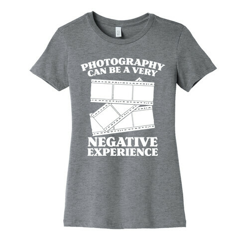 Photography Can Be a Very Negative Experience Womens T-Shirt