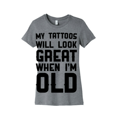 My Tattoos Will Look Great When I'm Old Womens T-Shirt