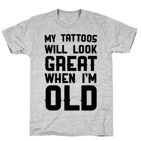 My Tattoos Will Look Great When I'm Old T-Shirt