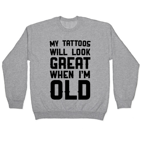 My Tattoos Will Look Great When I'm Old Pullover