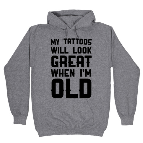 My Tattoos Will Look Great When I'm Old Hooded Sweatshirt
