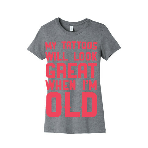 My Tattoos Will Look Great When I'm Old Womens T-Shirt