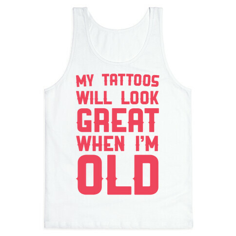My Tattoos Will Look Great When I'm Old Tank Top