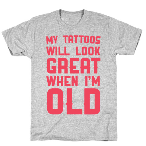 My Tattoos Will Look Great When I'm Old T-Shirt