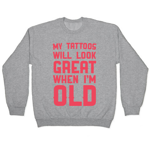 My Tattoos Will Look Great When I'm Old Pullover