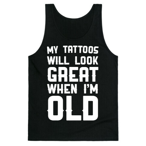 My Tattoos Will Look Great When I'm Old Tank Top