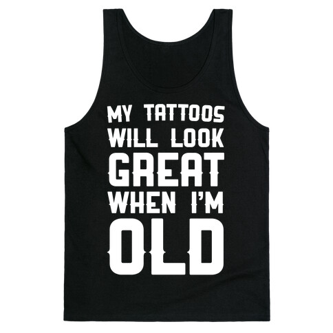 My Tattoos Will Look Great When I'm Old Tank Top