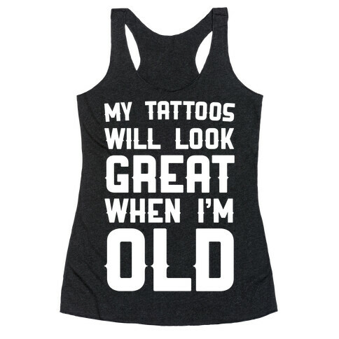 My Tattoos Will Look Great When I'm Old Racerback Tank Top