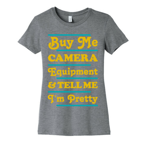 Buy Me Camera Equipment and Tell Me I'm Pretty Womens T-Shirt