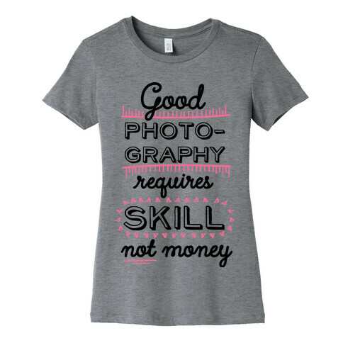 Good Photography Requires Skill Not Money Womens T-Shirt