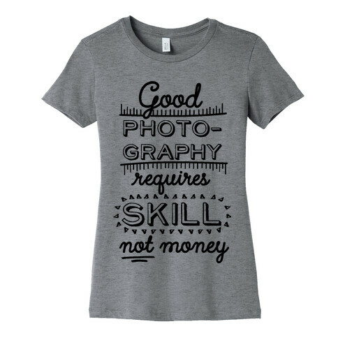 Good Photography Requires Skill Not Money Womens T-Shirt