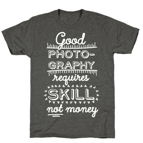 Good Photography Requires Skill Not Money T-Shirt