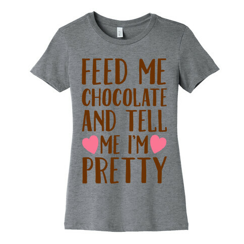 Feed Me Chocolate and Tell Me I'm Pretty  Womens T-Shirt