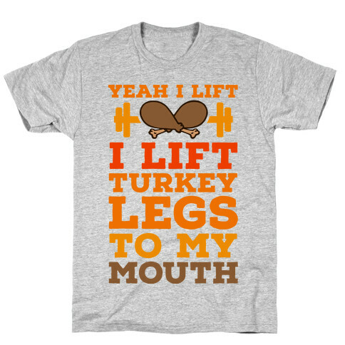 Yeah I Lift. I Like Lift Turkey Legs to My Mouth T-Shirt