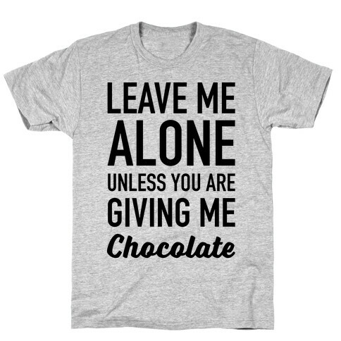 Leave Me Alone Unless You Are Giving Me Chocolate T-Shirt