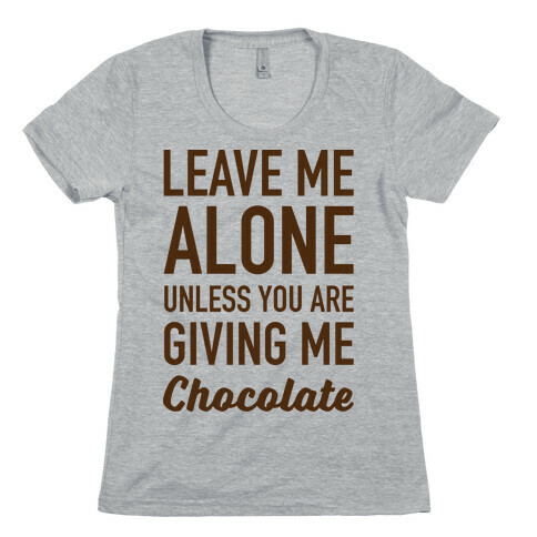 Leave Me Alone Unless You Are Giving Me Chocolate Womens T-Shirt