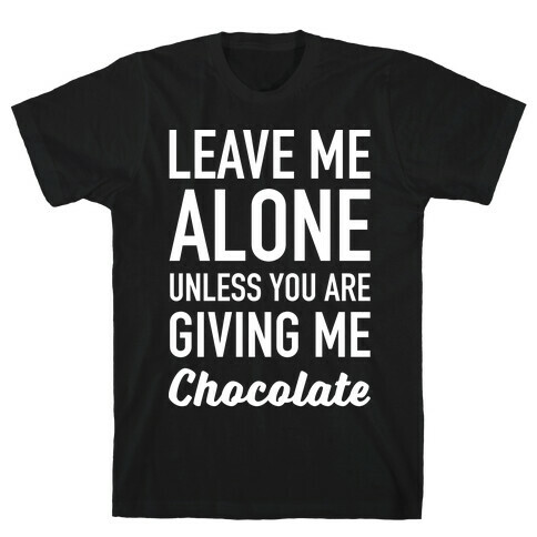 Leave Me Alone Unless You Are Giving Me Chocolate T-Shirt