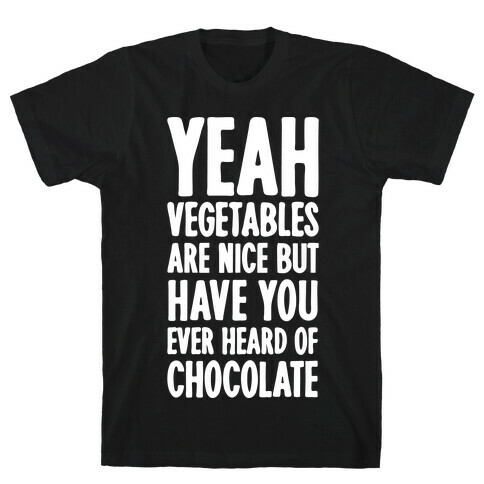 Yeah Vegetables Are Nice But Have You Ever Heard of Chocolate T-Shirt