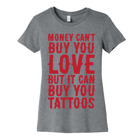 Money Can't Buy You Love But It Can Buy You Tattoos Womens T-Shirt