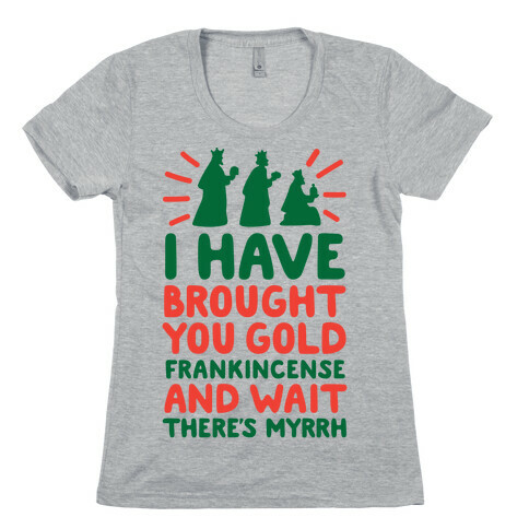 I Have Brought You Gold, Frankincense, And Wait, There's Myrrh Womens T-Shirt