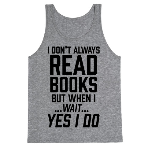 I Don't Always Read Books But When I...Wait...Yes I Do Tank Top