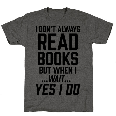 I Don't Always Read Books But When I...Wait...Yes I Do T-Shirt