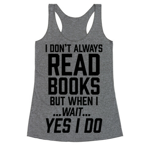 I Don't Always Read Books But When I...Wait...Yes I Do Racerback Tank Top