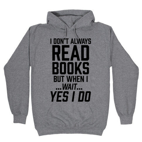 I Don't Always Read Books But When I...Wait...Yes I Do Hooded Sweatshirt