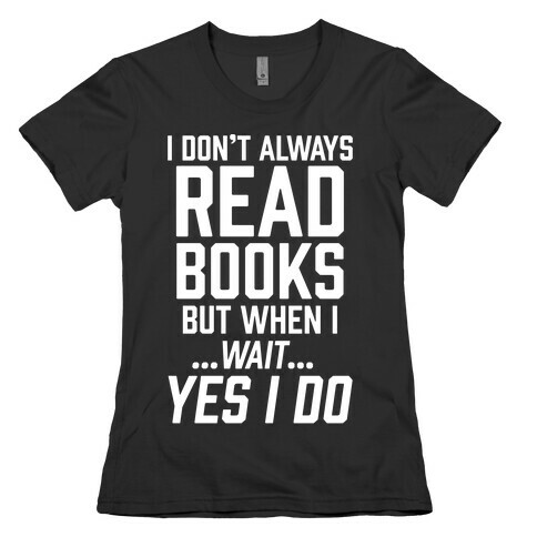 I Don't Always Read Books But When I...Wait...Yes I Do Womens T-Shirt