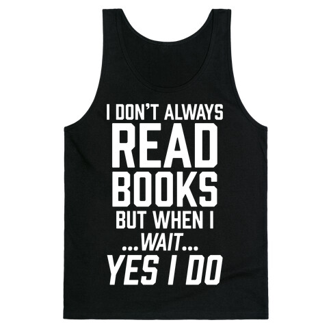 I Don't Always Read Books But When I...Wait...Yes I Do Tank Top