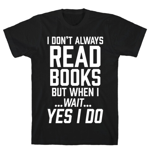 I Don't Always Read Books But When I...Wait...Yes I Do T-Shirt