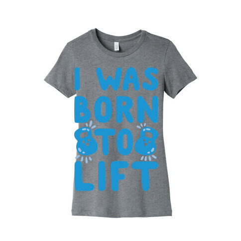 I Was Born To Lift Womens T-Shirt