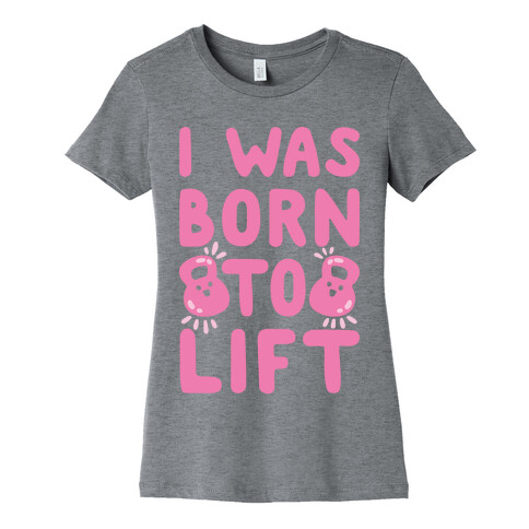 I Was Born To Lift Womens T-Shirt